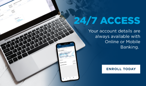24/7 Access Your account details are always available with Online or Mobile Banking